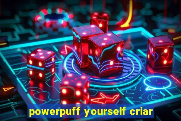 powerpuff yourself criar